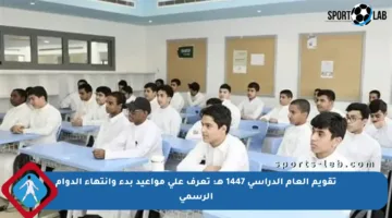 تقويم العام الدراسي 1447 هـ: تعرف على مواعيد بدء وانتهاء الدوام الرسمي